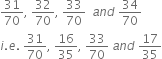 31 over 70 comma space 32 over 70 comma space 33 over 70 space space a n d space 34 over 70
i. e. space 31 over 70 comma space 16 over 35 comma space 33 over 70 space a n d space 17 over 35