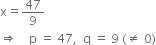 straight x equals 47 over 9
rightwards double arrow space space space space straight p space equals space 47 comma space space straight q space equals space 9 space left parenthesis not equal to space 0 right parenthesis