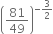 open parentheses 81 over 49 close parentheses to the power of negative 3 over 2 end exponent