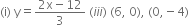 left parenthesis straight i right parenthesis space straight y equals fraction numerator 2 straight x minus 12 over denominator 3 end fraction space left parenthesis i i i right parenthesis space left parenthesis 6 comma space 0 right parenthesis comma space left parenthesis 0 comma negative 4 right parenthesis