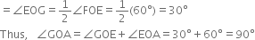 equals angle EOG equals 1 half angle FOE equals 1 half left parenthesis 60 degree right parenthesis equals 30 degree
Thus comma space space space angle GOA equals angle GOE plus angle EOA equals 30 degree plus 60 degree equals 90 degree