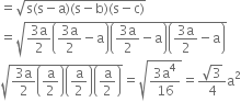 equals square root of straight s left parenthesis straight s minus straight a right parenthesis left parenthesis straight s minus straight b right parenthesis left parenthesis straight s minus straight c right parenthesis end root
equals square root of fraction numerator 3 straight a over denominator 2 end fraction open parentheses fraction numerator 3 straight a over denominator 2 end fraction minus straight a close parentheses open parentheses fraction numerator 3 straight a over denominator 2 end fraction minus straight a close parentheses open parentheses fraction numerator 3 straight a over denominator 2 end fraction minus straight a close parentheses end root
square root of fraction numerator 3 straight a over denominator 2 end fraction open parentheses straight a over 2 close parentheses open parentheses straight a over 2 close parentheses open parentheses straight a over 2 close parentheses end root equals square root of fraction numerator 3 straight a to the power of 4 over denominator 16 end fraction end root equals fraction numerator square root of 3 over denominator 4 end fraction straight a squared