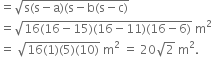 equals square root of straight s left parenthesis straight s minus straight a right parenthesis left parenthesis straight s minus straight b left parenthesis straight s minus straight c right parenthesis end root
equals square root of 16 left parenthesis 16 minus 15 right parenthesis left parenthesis 16 minus 11 right parenthesis left parenthesis 16 minus 6 right parenthesis end root space straight m squared
equals space square root of 16 left parenthesis 1 right parenthesis left parenthesis 5 right parenthesis left parenthesis 10 right parenthesis end root space straight m squared space equals space 20 square root of 2 space straight m squared.