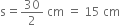 straight s equals 30 over 2 space cm space equals space 15 space cm