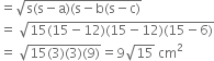 equals square root of straight s left parenthesis straight s minus straight a right parenthesis left parenthesis straight s minus straight b left parenthesis straight s minus straight c right parenthesis end root
equals space square root of 15 left parenthesis 15 minus 12 right parenthesis left parenthesis 15 minus 12 right parenthesis left parenthesis 15 minus 6 right parenthesis end root
equals space square root of 15 left parenthesis 3 right parenthesis left parenthesis 3 right parenthesis left parenthesis 9 right parenthesis end root equals 9 square root of 15 space cm squared