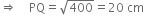 rightwards double arrow space space space space PQ equals square root of 400 equals 20 space cm
