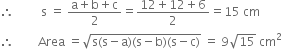 therefore space space space space space space space space space straight s space equals space fraction numerator straight a plus straight b plus straight c over denominator 2 end fraction equals fraction numerator 12 plus 12 plus 6 over denominator 2 end fraction equals 15 space cm
therefore space space space space space space space space Area space equals square root of straight s left parenthesis straight s minus straight a right parenthesis left parenthesis straight s minus straight b right parenthesis left parenthesis straight s minus straight c right parenthesis end root space equals space 9 square root of 15 space cm squared
space space space space space space space space space space space space space space space space