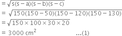 equals square root of straight s left parenthesis straight s minus straight a right parenthesis left parenthesis straight s minus straight b right parenthesis left parenthesis straight s minus straight c right parenthesis end root
equals space square root of 150 left parenthesis 150 minus 50 right parenthesis left parenthesis 150 minus 120 right parenthesis left parenthesis 150 minus 130 right parenthesis end root
equals square root of 150 cross times 100 cross times 30 cross times 20 end root
equals space 3000 space cm squared space space space space space space space space space space space space space space space space space space space space space space space space space space space... left parenthesis 1 right parenthesis