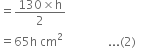 equals fraction numerator 130 cross times straight h over denominator 2 end fraction
equals 65 straight h space cm squared space space space space space space space space space space space space space space space... left parenthesis 2 right parenthesis space space space