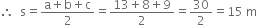 therefore space space straight s equals fraction numerator straight a plus straight b plus straight c over denominator 2 end fraction equals fraction numerator 13 plus 8 plus 9 over denominator 2 end fraction equals 30 over 2 equals 15 space straight m