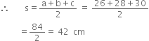 therefore space space space space space space space straight s equals fraction numerator straight a plus straight b plus straight c over denominator 2 end fraction space equals space fraction numerator 26 plus 28 plus 30 over denominator 2 end fraction
space space space space space space space space space equals 84 over 2 equals space 42 space space cm
