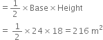 equals 1 half cross times Base cross times Height
equals space 1 half cross times 24 cross times 18 equals 216 space straight m squared