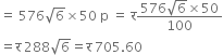 equals space 576 square root of 6 cross times 50 space straight p space equals space straight र fraction numerator 576 square root of 6 cross times 50 over denominator 100 end fraction
equals straight र space 288 square root of 6 equals straight र space 705.60
