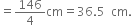 equals 146 over 4 cm equals 36.5 space space cm.