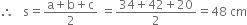 therefore space space space straight s equals fraction numerator straight a plus straight b plus straight c over denominator 2 end fraction space equals fraction numerator 34 plus 42 plus 20 over denominator 2 end fraction equals 48 space cm