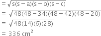 equals square root of straight s left parenthesis straight s minus straight a right parenthesis left parenthesis straight s minus straight b right parenthesis left parenthesis straight s minus straight c right parenthesis end root
equals space square root of 48 left parenthesis 48 minus 34 right parenthesis left parenthesis 48 minus 42 right parenthesis left parenthesis 48 minus 20 right parenthesis end root
equals space square root of 48 left parenthesis 14 right parenthesis left parenthesis 6 right parenthesis left parenthesis 28 right parenthesis end root
equals space 336 space cm squared

