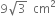 9 square root of 3 space space cm squared