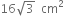 16 square root of 3 space space cm squared