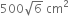 500 square root of 6 space cm squared