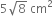 5 square root of 8 space cm squared