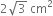 2 square root of 3 space cm squared