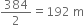 384 over 2 equals 192 space straight m