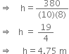 rightwards double arrow space space space space straight h equals fraction numerator 380 over denominator left parenthesis 10 right parenthesis left parenthesis 8 right parenthesis end fraction
rightwards double arrow space space space straight h space equals space 19 over 4
rightwards double arrow space space space space space straight h equals 4.75 space straight m