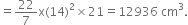 equals 22 over 7 straight x left parenthesis 14 right parenthesis squared cross times 21 equals 12936 space cm cubed.