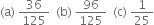 left parenthesis straight a right parenthesis space 36 over 125 space space left parenthesis straight b right parenthesis space 96 over 125 space space left parenthesis straight c right parenthesis space 1 over 25