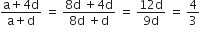 fraction numerator straight a plus 4 straight d over denominator straight a plus straight d end fraction space equals space fraction numerator 8 straight d space plus 4 straight d over denominator 8 straight d space plus straight d end fraction space equals space fraction numerator 12 straight d over denominator 9 straight d end fraction space equals space 4 over 3
