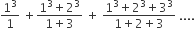 1 cubed over 1 space plus fraction numerator 1 cubed plus 2 cubed over denominator 1 plus 3 end fraction space plus space fraction numerator 1 cubed plus 2 cubed plus 3 cubed over denominator 1 plus 2 plus 3 end fraction space....