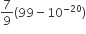 7 over 9 left parenthesis 99 minus 10 to the power of negative 20 end exponent right parenthesis