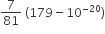 7 over 81 space left parenthesis 179 minus 10 to the power of negative 20 end exponent right parenthesis