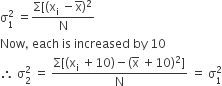 straight sigma subscript 1 superscript 2 space equals fraction numerator straight capital sigma left square bracket left parenthesis straight x subscript straight i space minus straight x with bar on top right parenthesis squared over denominator straight N end fraction
Now comma space each space is space increased space by space 10
therefore space straight sigma subscript 2 superscript 2 space equals space fraction numerator straight capital sigma left square bracket left parenthesis straight x subscript straight i space plus 10 right parenthesis minus left parenthesis straight x with bar on top space plus 10 right parenthesis squared right square bracket over denominator straight N end fraction space equals space straight sigma subscript 1 superscript 2