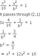 straight x squared over 16 space plus straight y squared over straight b squared space equals space 1
It space passes space through space left parenthesis 2 comma 1 right parenthesis
So space 4 over 16 space plus 1 over straight b squared space equals space 1
1 over straight b squared space equals space 3 over 4
straight b squared space equals space 4 over 3
rightwards double arrow space straight x squared space plus space 12 straight y squared space equals space 16