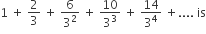 1 space plus space 2 over 3 space plus space 6 over 3 squared space plus space 10 over 3 cubed space plus space 14 over 3 to the power of 4 space plus.... space is