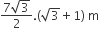 fraction numerator 7 square root of 3 over denominator 2 end fraction. left parenthesis square root of 3 plus 1 right parenthesis space straight m