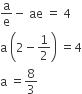 straight a over straight e minus space ae space equals space 4
straight a space open parentheses 2 minus 1 half close parentheses space equals 4
straight a space equals 8 over 3