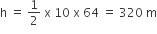straight h space equals space 1 half space straight x space 10 space straight x space 64 space equals space 320 space straight m