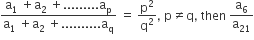 fraction numerator straight a subscript 1 space plus straight a subscript 2 space plus......... straight a subscript straight p over denominator straight a subscript 1 space plus straight a subscript 2 space plus.......... straight a subscript straight q end fraction space equals space straight p squared over straight q squared comma space straight p not equal to straight q comma space then space straight a subscript 6 over straight a subscript 21