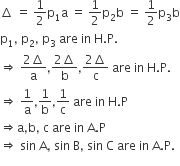 increment space equals space 1 half straight p subscript 1 straight a space equals space 1 half straight p subscript 2 straight b space equals space 1 half straight p subscript 3 straight b
straight p subscript 1 comma space straight p subscript 2 comma space straight p subscript 3 space are space in space straight H. straight P.
rightwards double arrow space fraction numerator 2 increment over denominator straight a end fraction comma fraction numerator 2 increment over denominator straight b end fraction comma fraction numerator 2 increment over denominator straight c end fraction space are space in space straight H. straight P.
rightwards double arrow space 1 over straight a comma 1 over straight b comma 1 over straight c space are space in space straight H. straight P
rightwards double arrow straight a comma straight b comma space straight c space are space in space straight A. straight P
rightwards double arrow space sin space straight A comma space sin space straight B comma space sin space straight C space are space in space straight A. straight P.
