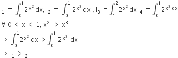 straight I subscript 1 space equals space integral subscript 0 superscript 1 2 to the power of straight x squared end exponent space dx comma space straight I subscript 2 space equals space integral subscript 0 superscript 1 space 2 to the power of straight x cubed end exponent space dx space comma space straight I subscript 3 space equals integral subscript 1 superscript 2 2 to the power of straight x squared end exponent space dx space straight I subscript 4 space equals integral subscript 0 superscript 1 2 to the power of straight x cubed space dx end exponent
for all space 0 space less than space straight x space less than space 1 comma space straight x to the power of 2 space end exponent space greater than space straight x cubed
rightwards double arrow space integral subscript 0 superscript 1 2 to the power of straight x squared space end exponent dx space greater than integral subscript 0 superscript 1 space 2 to the power of straight x cubed space end exponent space dx
rightwards double arrow space straight I subscript 1 space greater than straight I subscript 2