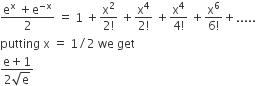 fraction numerator straight e to the power of straight x space plus straight e to the power of negative straight x end exponent over denominator 2 end fraction space equals space 1 space plus fraction numerator straight x squared over denominator 2 factorial end fraction space plus fraction numerator straight x to the power of 4 over denominator 2 factorial end fraction space plus fraction numerator straight x to the power of 4 over denominator 4 factorial end fraction space plus fraction numerator straight x to the power of 6 over denominator 6 factorial end fraction plus.....
putting space straight x space equals space 1 divided by 2 space we space get
fraction numerator straight e plus 1 over denominator 2 square root of straight e end fraction