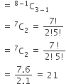 space equals space to the power of 8 minus 1 end exponent straight C subscript 3 minus 1 end subscript
space equals space to the power of 7 straight C subscript 2 space equals space fraction numerator 7 factorial over denominator 2 factorial 5 factorial end fraction
space equals space to the power of 7 straight C subscript 2 space equals space fraction numerator 7 space factorial over denominator 2 factorial space 5 factorial end fraction
space equals space fraction numerator 7.6 over denominator 2.1 end fraction space equals space 21