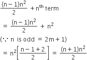 fraction numerator left parenthesis straight n minus 1 right parenthesis straight n squared over denominator 2 end fraction space plus straight n to the power of th space term
space equals space fraction numerator left parenthesis straight n minus 1 right parenthesis straight n squared over denominator 2 end fraction space plus space straight n squared
left parenthesis because space straight n space space is space odd space equals space 2 straight m plus 1 right parenthesis
space equals space straight n squared open square brackets fraction numerator straight n minus 1 plus 2 over denominator 2 end fraction close square brackets space equals space fraction numerator left parenthesis straight n plus 1 right parenthesis straight n squared over denominator 2 end fraction