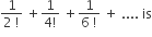 fraction numerator 1 over denominator 2 space factorial end fraction space plus fraction numerator 1 over denominator 4 factorial end fraction space plus fraction numerator 1 over denominator 6 space factorial end fraction space plus space.... space is