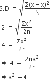 straight S. straight D space equals space square root of fraction numerator straight capital sigma left parenthesis straight x minus straight x right parenthesis squared over denominator straight N end fraction end root
space 2 space equals space square root of fraction numerator Σx squared over denominator 2 straight n end fraction end root
space 4 space equals space fraction numerator Σx squared over denominator 2 straight n end fraction space
rightwards double arrow space 4 space equals space fraction numerator 2 na squared over denominator 2 straight n end fraction
rightwards double arrow straight a squared space equals 4