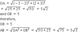 OA space equals space square root of left parenthesis negative 3 minus 2 right parenthesis squared plus left parenthesis 2 plus 3 right parenthesis squared end root
equals space square root of 25 plus 25 end root space equals space square root of 50 space end root space equals space 5 square root of 2
and space OB space equals space 5
therefore comma
OB space equals space 5
AB space equals space square root of OA squared plus OB squared end root space equals space square root of 50 plus 25 end root space equals space square root of 75 space equals space 5 square root of 3