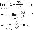 straight l im with straight x rightwards arrow 0 below space open square brackets 1 plus fraction numerator straight f left parenthesis straight x right parenthesis over denominator straight x squared end fraction close square brackets space equals space 3
rightwards double arrow 1 plus limit as straight x space rightwards arrow 0 of fraction numerator straight f left parenthesis straight x right parenthesis over denominator straight x squared end fraction space equals space 3
rightwards double arrow space limit as straight x rightwards arrow 0 of space fraction numerator straight f left parenthesis straight x right parenthesis over denominator straight x squared end fraction space equals space 2
