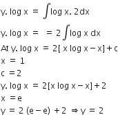 straight y. space log space straight x space equals space integral log space straight x. space 2 dx
straight y. space log space straight x space equals space space equals space 2 integral log space straight x space dx
At space straight y. space log space straight x space equals space 2 left square bracket space straight x space log space straight x minus straight x right square bracket plus straight c
straight x space equals space 1
straight c space equals 2
straight y. space log space straight x space equals space 2 left square bracket straight x space log space straight x minus straight x right square bracket plus 2
straight x space equals straight e
straight y space equals space 2 space left parenthesis straight e minus straight e right parenthesis space plus 2 space rightwards double arrow straight y space equals space 2
